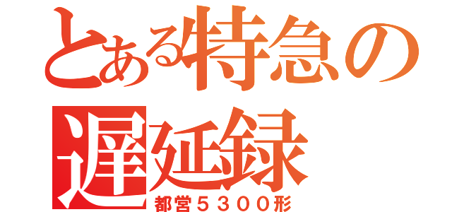 とある特急の遅延録（都営５３００形）