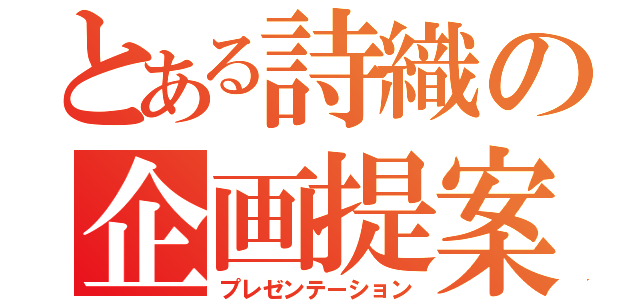 とある詩織の企画提案（プレゼンテーション）