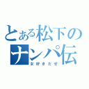 とある松下のナンパ伝（女好きだぜ）