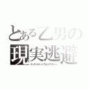 とある乙男の現実逃避（ディタッチメントフロムリアリティー）