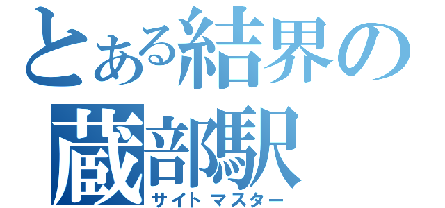 とある結界の蔵部駅（サイトマスター）