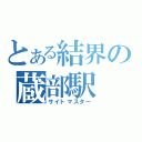 とある結界の蔵部駅（サイトマスター）