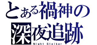 とある禍神の深夜追跡（Ｎｉｇｈｔ Ｓｔａｌｋｅｒ）