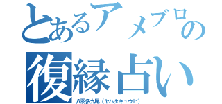 とあるアメブロの復縁占い師（八羽多九尾（ヤハタキュウビ））