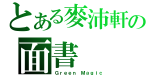 とある麥沛軒の面書（Ｇｒｅｅｎ Ｍａｇｉｃ）