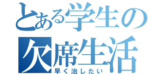 とある学生の欠席生活（早く治したい）