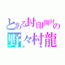 とある封印開封の野々村龍（哭鬼）