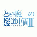 とある魔の鉄道車両Ⅱ（インデックス）