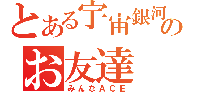 とある宇宙銀河のお友達（みんなＡＣＥ）