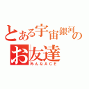 とある宇宙銀河のお友達（みんなＡＣＥ）