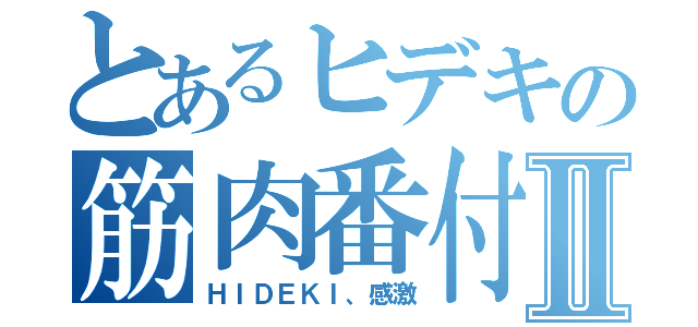 とあるヒデキの筋肉番付Ⅱ（ＨＩＤＥＫＩ、感激）