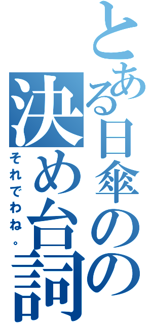 とある日傘のの決め台詞（それでわね。）