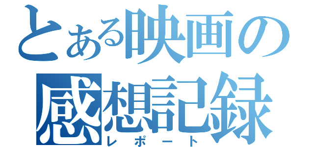 とある映画の感想記録（レポート）