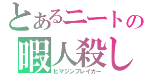 とあるニートの暇人殺し（ヒマジンブレイカー）