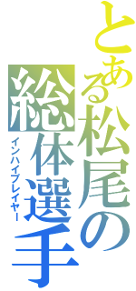 とある松尾の総体選手（インハイプレイヤー）