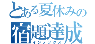 とある夏休みの宿題達成（インデックス）