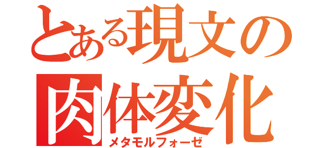 とある現文の肉体変化（メタモルフォーゼ）