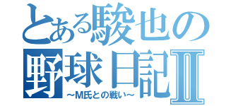 とある駿也の野球日記Ⅱ（～Ｍ氏との戦い～）