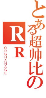 とある超帅比のＲＲ（ＯＲＧＨＡＮＡＧＥ）