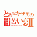 とあるキザ男の甘苦い恋Ⅱ（ツン女よずっとそばにいろよな）