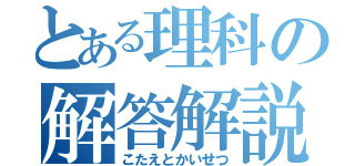 とある理科の解答解説（こたえとかいせつ）