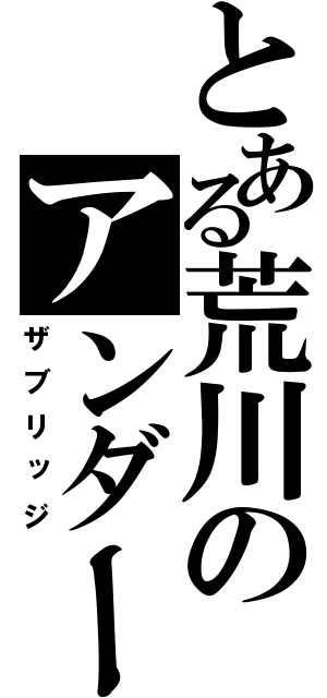 とある荒川のアンダー（ザブリッジ）