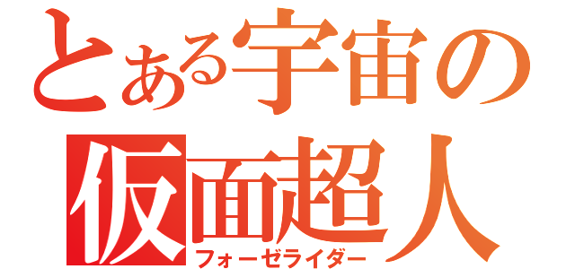 とある宇宙の仮面超人（フォーゼライダー）