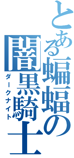 とある蝙蝠の闇黒騎士（ダークナイト）