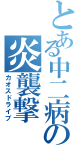 とある中二病の炎襲撃（カオスドライブ）