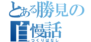 とある勝見の自慢話（つくりばなし）