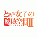 とある女子の腐敗空間Ⅱ（びぃえる時空）