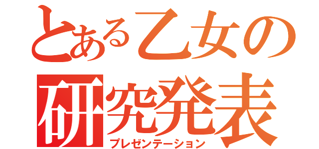 とある乙女の研究発表（プレゼンテーション）