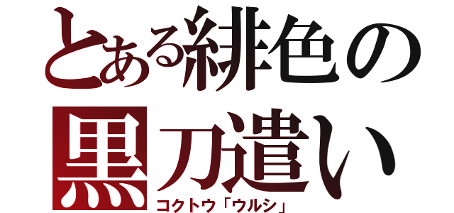 とある緋色の黒刀遣い（コクトウ「ウルシ」）