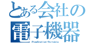 とある会社の電子機器（ＰｌａｙＳｔａｔｉｏｎ®Ｐｏｒｔａｂｌｅ）