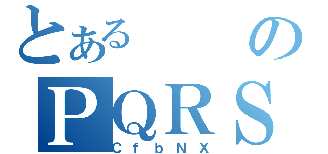 とあるのＰＱＲＳ（ＣｆｂＮＸ）