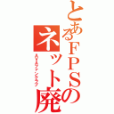 とあるＦＰＳのネット廃人（ＡＶＡファンクラブ）