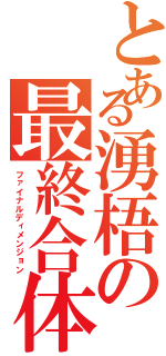 とある湧梧の最終合体（ファイナルディメンジョン）