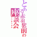 とある赤羽駅前の座談会（インデックス）