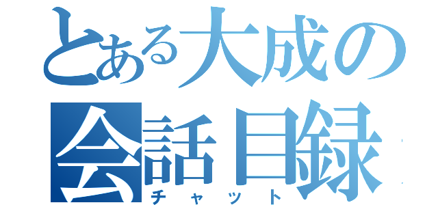 とある大成の会話目録（チャット）