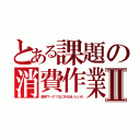 とある課題の消費作業Ⅱ（数学ワーク？なにそれおいしいの）