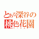 とある深谷の桃色花園（ハーレム）