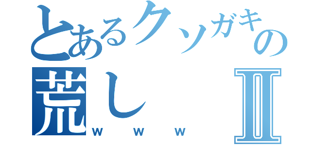 とあるクソガキの荒しⅡ（ｗｗｗ）