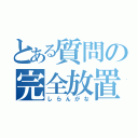 とある質問の完全放置（しらんがな）