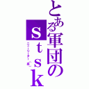 とある軍団のｓｔｓｋ（ニューリーダー（笑））