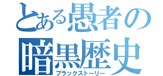 とある愚者の暗黒歴史（ブラックストーリー）