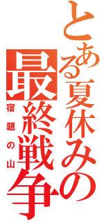 とある夏休みの最終戦争（宿題の山）