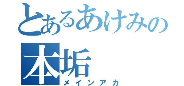 とあるあけみの本垢（メインアカ）