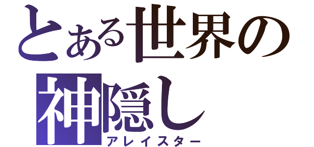 とある世界の神隠し（アレイスター）