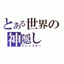 とある世界の神隠し（アレイスター）