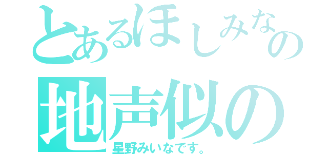 とあるほしみなの地声似の（星野みいなです。）